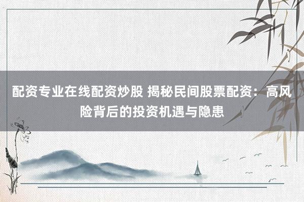 配资专业在线配资炒股 揭秘民间股票配资：高风险背后的投资机遇与隐患