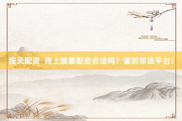 按天配资  线上股票配资合法吗？谨防非法平台！