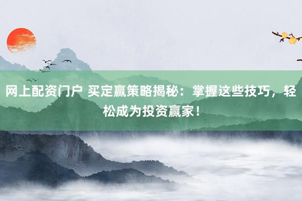 网上配资门户 买定赢策略揭秘：掌握这些技巧，轻松成为投资赢家！