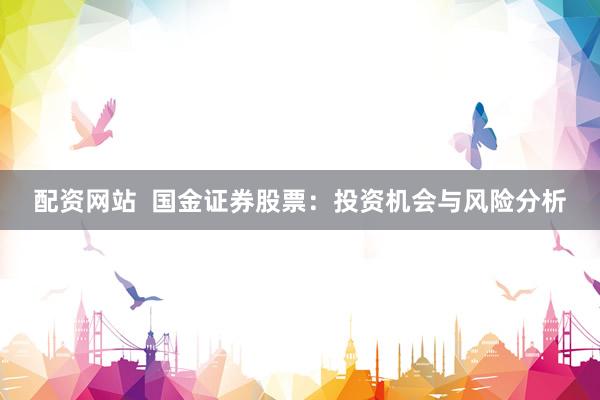 配资网站  国金证券股票：投资机会与风险分析