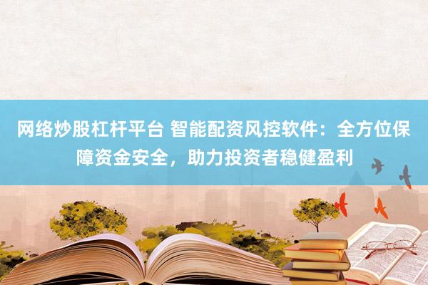 网络炒股杠杆平台 智能配资风控软件：全方位保障资金安全，助力投资者稳健盈利