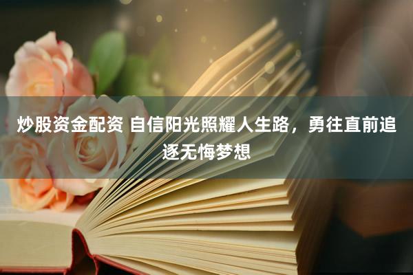 炒股资金配资 自信阳光照耀人生路，勇往直前追逐无悔梦想