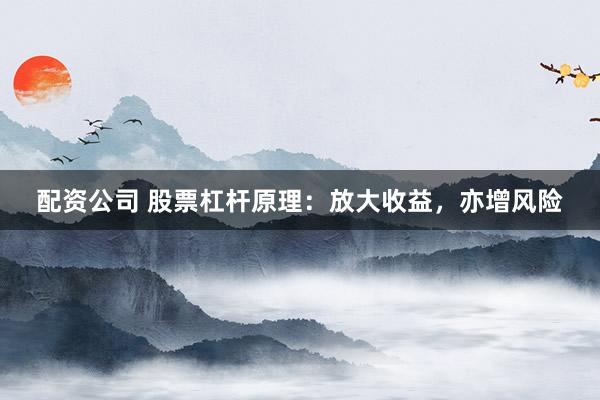 配资公司 股票杠杆原理：放大收益，亦增风险