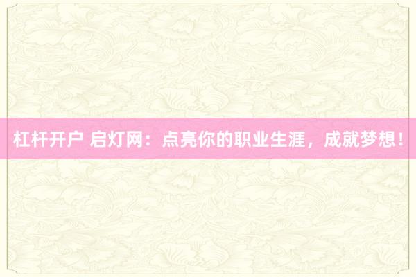 杠杆开户 启灯网：点亮你的职业生涯，成就梦想！