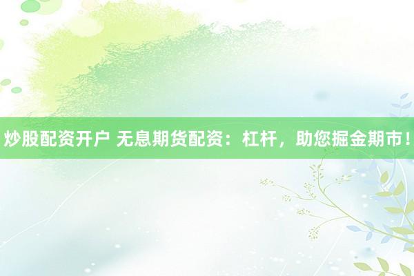 炒股配资开户 无息期货配资：杠杆，助您掘金期市！