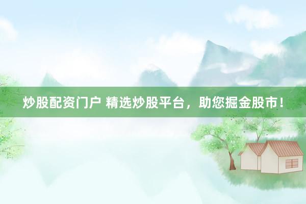 炒股配资门户 精选炒股平台，助您掘金股市！