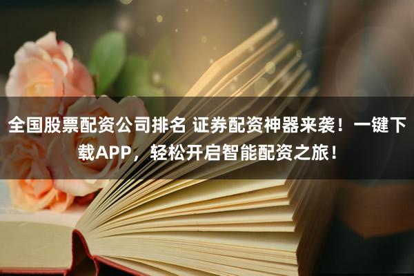 全国股票配资公司排名 证券配资神器来袭！一键下载APP，轻松开启智能配资之旅！