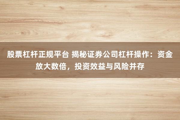 股票杠杆正规平台 揭秘证券公司杠杆操作：资金放大数倍，投资效益与风险并存