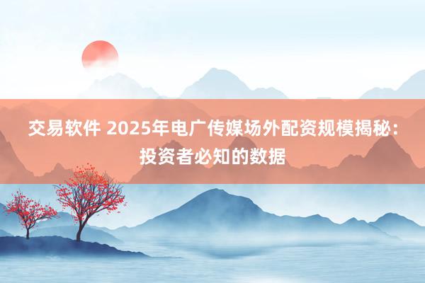 交易软件 2025年电广传媒场外配资规模揭秘：投资者必知的数据