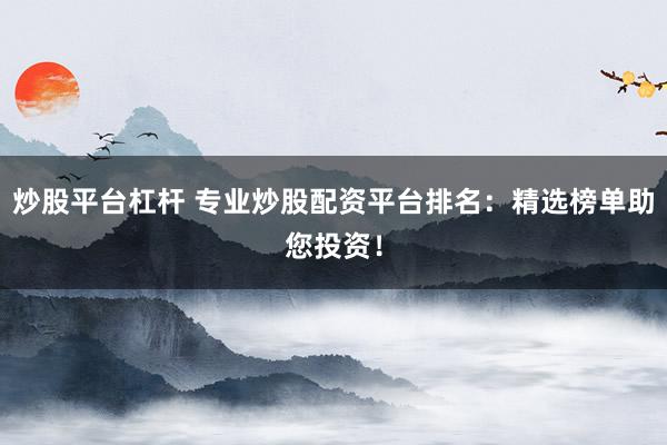 炒股平台杠杆 专业炒股配资平台排名：精选榜单助您投资！