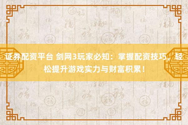 证券配资平台 剑网3玩家必知：掌握配资技巧，轻松提升游戏实力与财富积累！