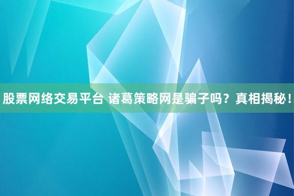 股票网络交易平台 诸葛策略网是骗子吗？真相揭秘！