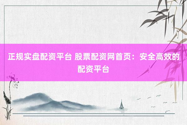 正规实盘配资平台 股票配资网首页：安全高效的配资平台