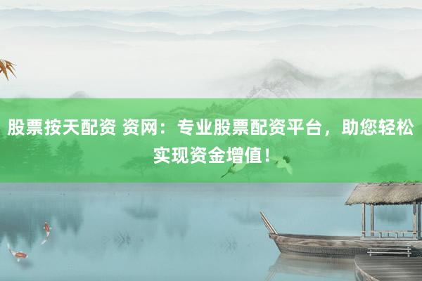 股票按天配资 资网：专业股票配资平台，助您轻松实现资金增值！