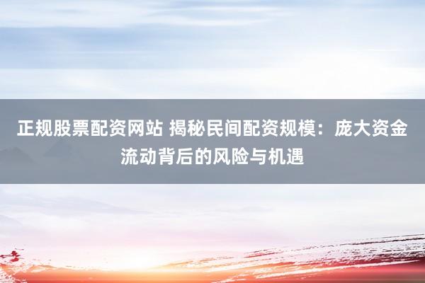 正规股票配资网站 揭秘民间配资规模：庞大资金流动背后的风险与机遇