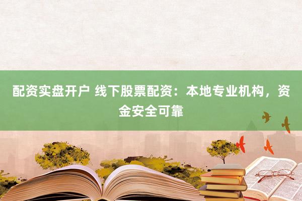 配资实盘开户 线下股票配资：本地专业机构，资金安全可靠
