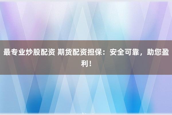 最专业炒股配资 期货配资担保：安全可靠，助您盈利！