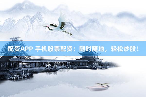 配资APP 手机股票配资:随时随地,轻松炒股!