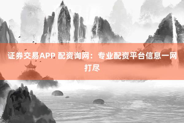证券交易APP 配资询网:专业配资平台信息一网打尽