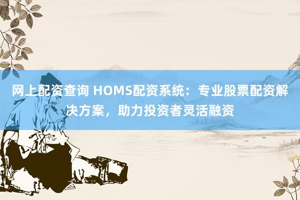 网上配资查询 HOMS配资系统：专业股票配资解决方案，助力投资者灵活融资