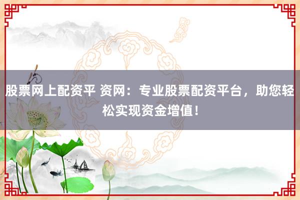 股票网上配资平 资网:专业股票配资平台,助您轻松实现资金增值!