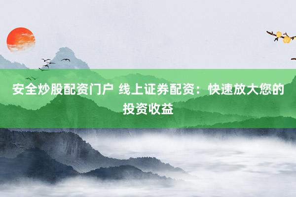 安全炒股配资门户 线上证券配资:快速放大您的投资收益