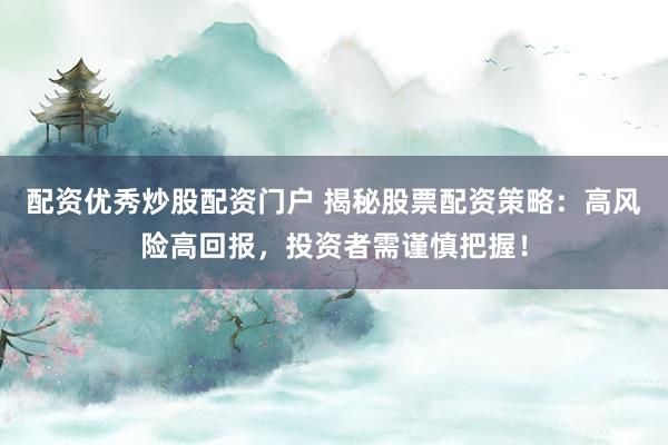 配资优秀炒股配资门户 揭秘股票配资策略：高风险高回报，投资者需谨慎把握！