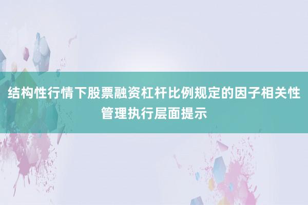 结构性行情下股票融资杠杆比例规定的因子相关性管理执行层面提示