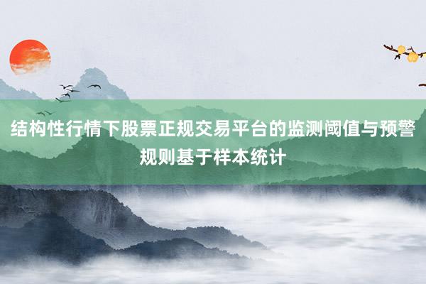 结构性行情下股票正规交易平台的监测阈值与预警规则基于样本统计