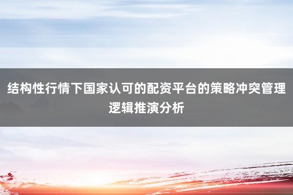 结构性行情下国家认可的配资平台的策略冲突管理逻辑推演分析