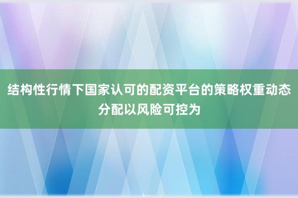 结构性行情下国家认可的配资平台的策略权重动态分配以风险可控为