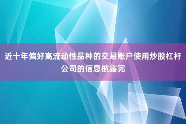 近十年偏好高流动性品种的交易账户使用炒股杠杆公司的信息披露完