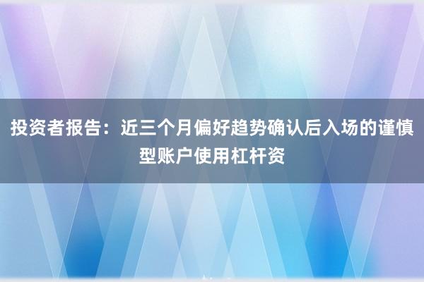 投资者报告：近三个月偏好趋势确认后入场的谨慎型账户使用杠杆资