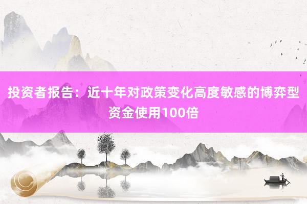 投资者报告：近十年对政策变化高度敏感的博弈型资金使用100倍