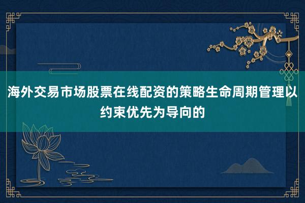 海外交易市场股票在线配资的策略生命周期管理以约束优先为导向的