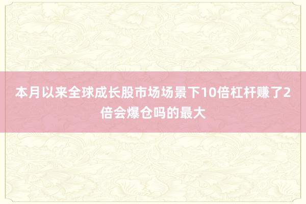 本月以来全球成长股市场场景下10倍杠杆赚了2倍会爆仓吗的最大