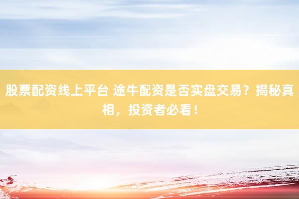 股票配资线上平台 途牛配资是否实盘交易？揭秘真相，投资者必看！