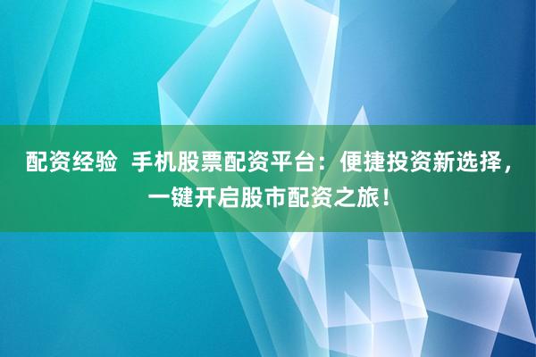 配资经验 手机股票配资平台:便捷投资新选择,一键开启股市配资之旅!