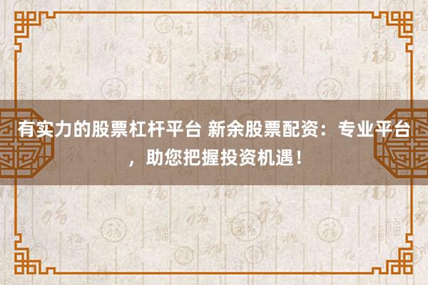 有实力的股票杠杆平台 新余股票配资:专业平台,助您把握投资机遇!