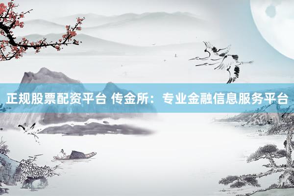 正规股票配资平台 传金所：专业金融信息服务平台