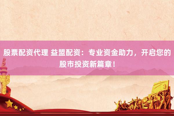 股票配资代理 益盟配资：专业资金助力，开启您的股市投资新篇章！