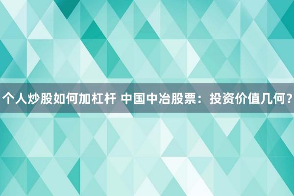 个人炒股如何加杠杆 中国中冶股票:投资价值几何?