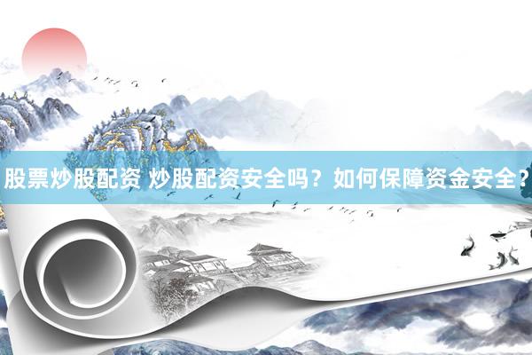 股票炒股配资 炒股配资安全吗？如何保障资金安全？