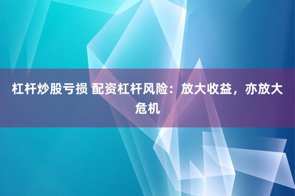 杠杆炒股亏损 配资杠杆风险：放大收益，亦放大危机