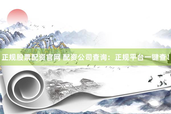 正规股票配资官网 配资公司查询:正规平台一键查!