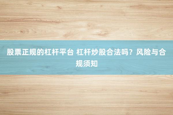 股票正规的杠杆平台 杠杆炒股合法吗？风险与合规须知