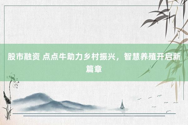 股市融资 点点牛助力乡村振兴，智慧养殖开启新篇章