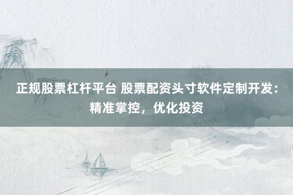 正规股票杠杆平台 股票配资头寸软件定制开发:精准掌控,优化投资