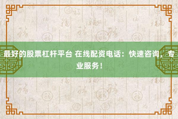 最好的股票杠杆平台 在线配资电话：快速咨询，专业服务！