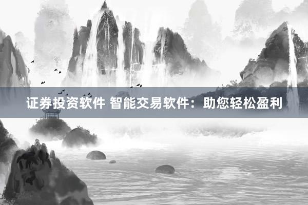 证券投资软件 智能交易软件：助您轻松盈利